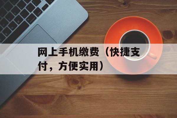 网上手机缴费（快捷支付，方便实用）-第1张图片-