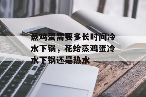 蒸鸡蛋需要多长时间冷水下锅，花蛤蒸鸡蛋冷水下锅还是热水-第1张图片-