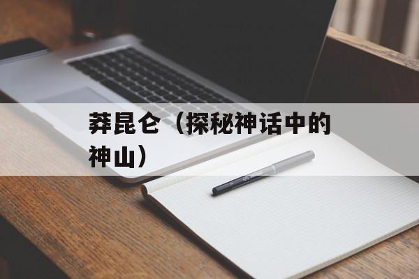 莽昆仑（探秘神话中的神山）-第1张图片-