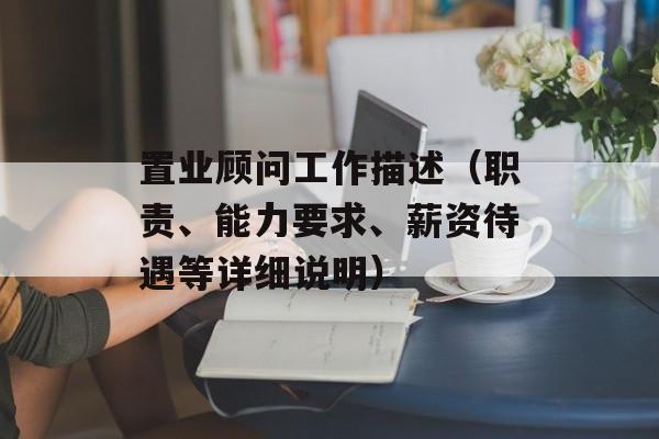 置业顾问工作描述（职责、能力要求、薪资待遇等详细说明）-第1张图片-