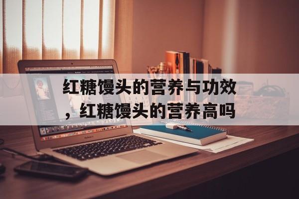 红糖馒头的营养与功效，红糖馒头的营养高吗-第1张图片-