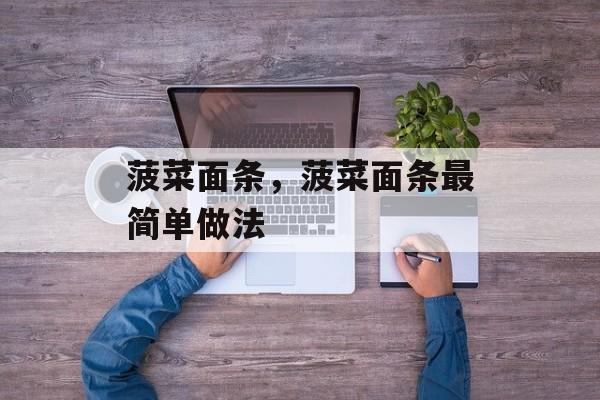 菠菜面条，菠菜面条最简单做法-第1张图片-