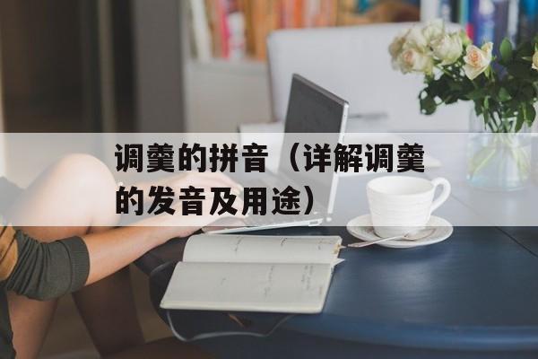 调羹的拼音（详解调羹的发音及用途）-第1张图片-