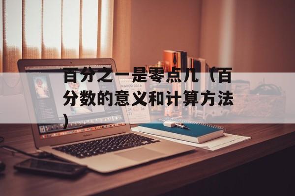 百分之一是零点几（百分数的意义和计算方法）-第1张图片-