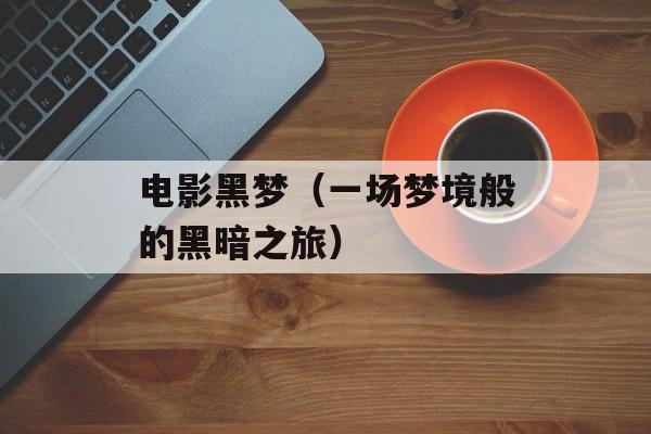 电影黑梦（一场梦境般的黑暗之旅）-第1张图片-
