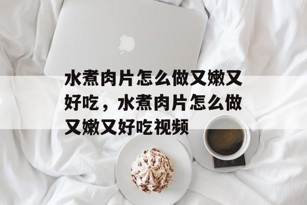 水煮肉片怎么做又嫩又好吃，水煮肉片怎么做又嫩又好吃视频-第1张图片-