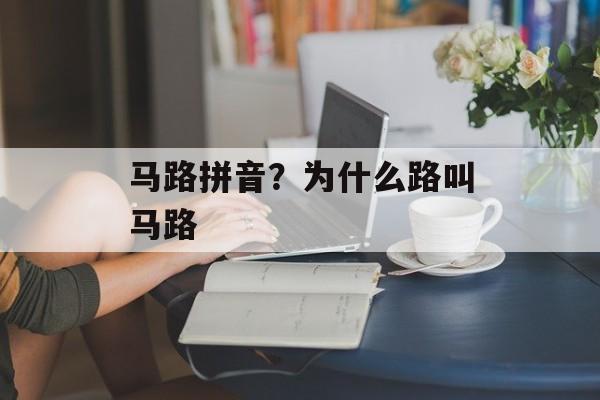 马路拼音？为什么路叫马路-第1张图片-