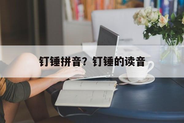 钉锤拼音？钉锤的读音-第1张图片-