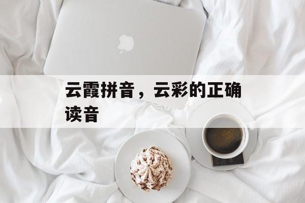 云霞拼音，云彩的正确读音-第1张图片-