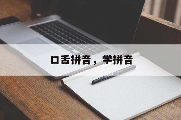 口舌拼音，学拼音-第1张图片-