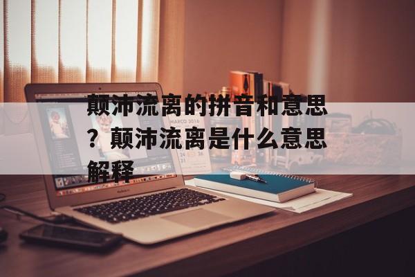 颠沛流离的拼音和意思？颠沛流离是什么意思解释-第1张图片-