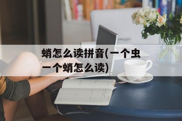 蛸怎么读拼音(一个虫一个蛸怎么读)-第1张图片-