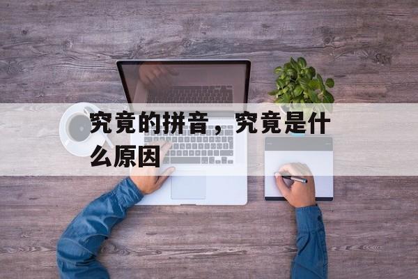 究竟的拼音，究竟是什么原因-第1张图片-