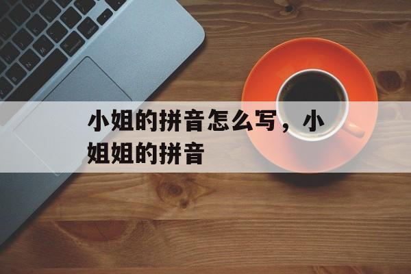 小姐的拼音怎么写，小姐姐的拼音-第1张图片-