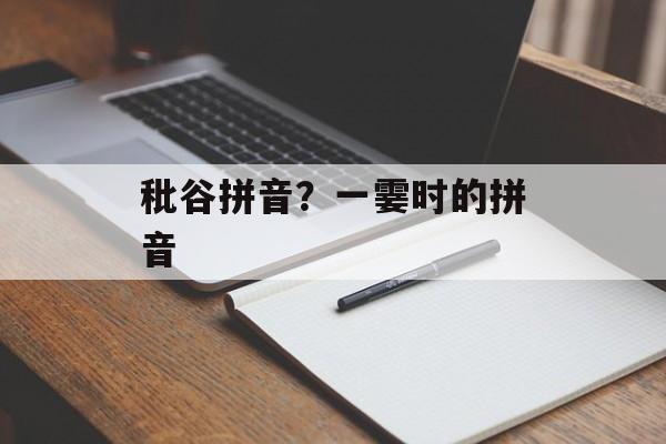 秕谷拼音？一霎时的拼音-第1张图片-