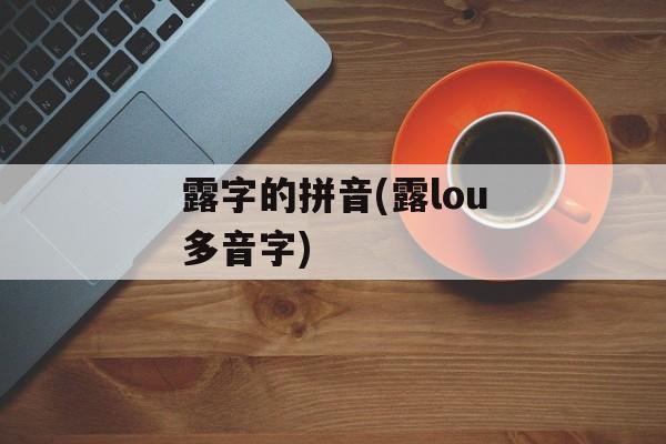露字的拼音(露lou多音字)-第1张图片-