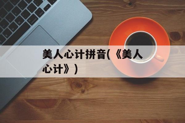 美人心计拼音(《美人心计》)-第1张图片-