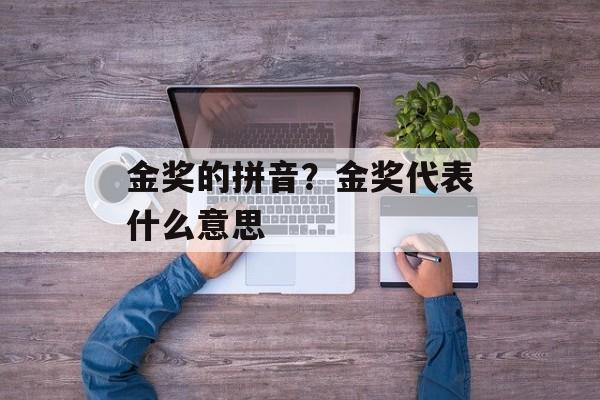 金奖的拼音？金奖代表什么意思-第1张图片-