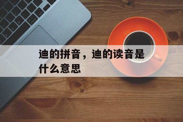 迪的拼音，迪的读音是什么意思-第1张图片-
