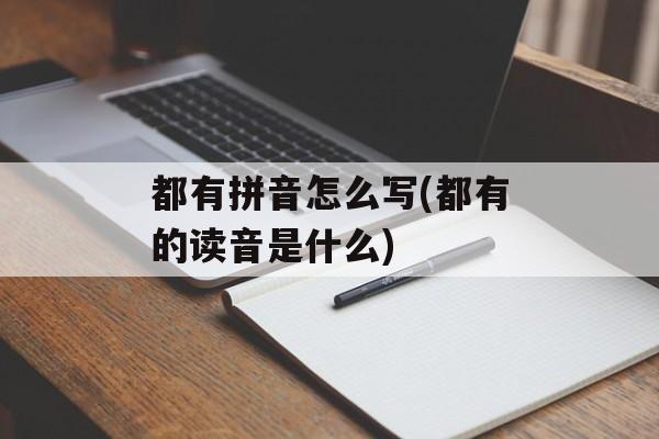 都有拼音怎么写(都有的读音是什么)-第1张图片-