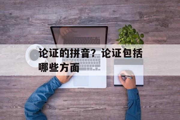 论证的拼音？论证包括哪些方面-第1张图片-