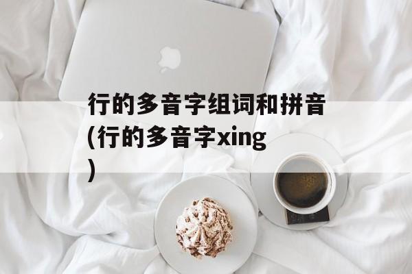 行的多音字组词和拼音(行的多音字xing)-第1张图片-