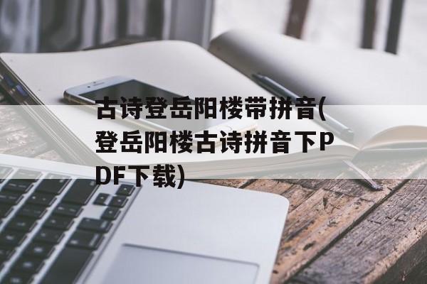 古诗登岳阳楼带拼音(登岳阳楼古诗拼音下PDF下载)-第1张图片-