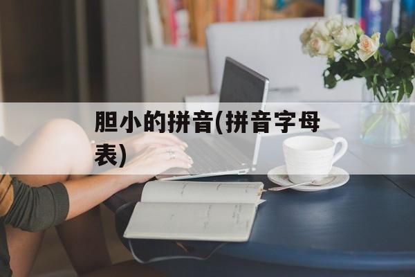 胆小的拼音(拼音字母表)-第1张图片-