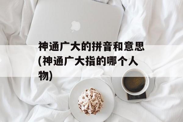 神通广大的拼音和意思(神通广大指的哪个人物)-第1张图片-