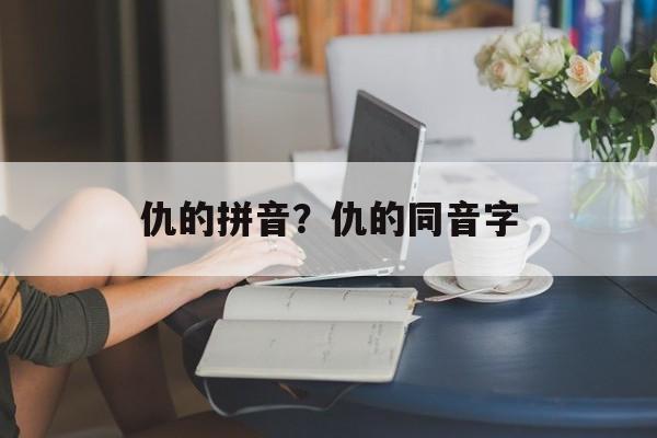 仇的拼音？仇的同音字-第1张图片-