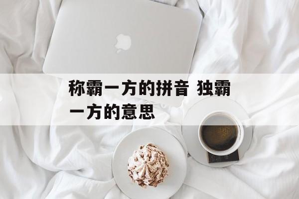称霸一方的拼音 独霸一方的意思-第1张图片-