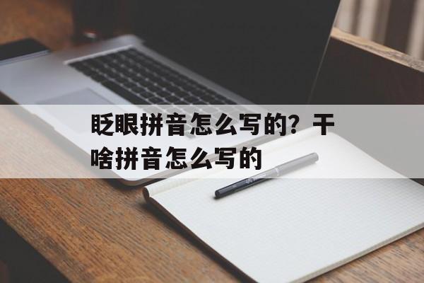 眨眼拼音怎么写的？干啥拼音怎么写的-第1张图片-
