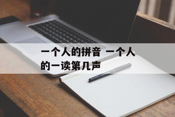 一个人的拼音 一个人的一读第几声-第1张图片-