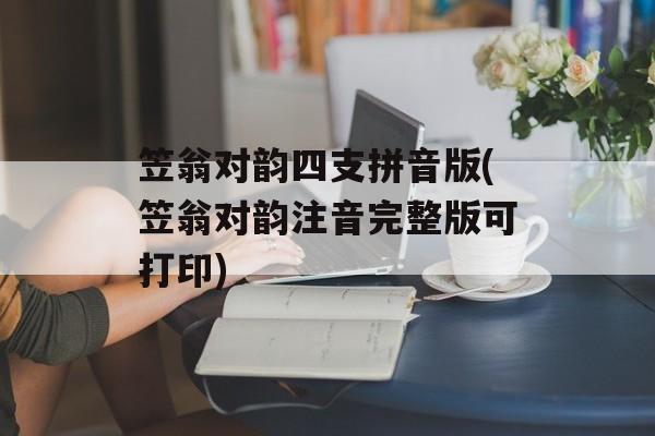 笠翁对韵四支拼音版(笠翁对韵注音完整版可打印)-第1张图片-