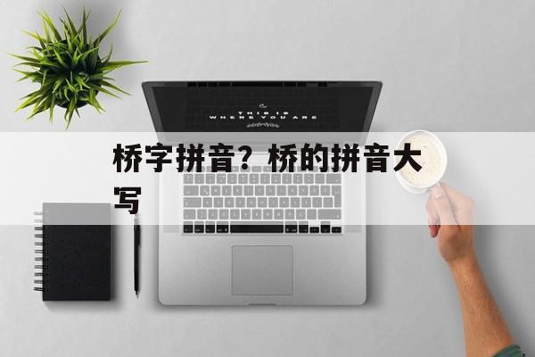 桥字拼音？桥的拼音大写-第1张图片-