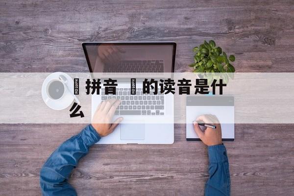獴拼音 獴的读音是什么-第1张图片-