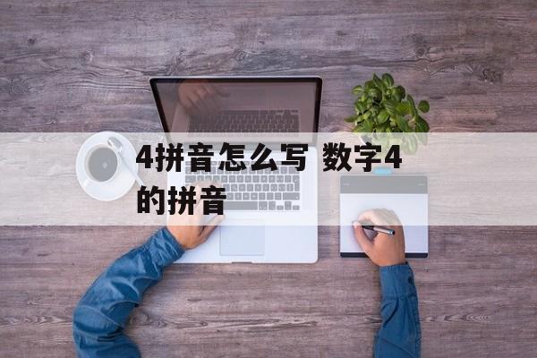 4拼音怎么写 数字4的拼音-第1张图片-
