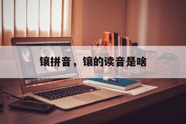 镶拼音，镶的读音是啥-第1张图片-