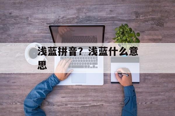 浅蓝拼音？浅蓝什么意思-第1张图片-
