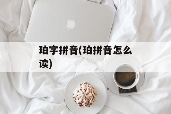 珀字拼音(珀拼音怎么读)-第1张图片-