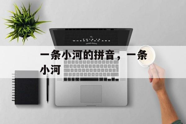 一条小河的拼音，一条小河-第1张图片-