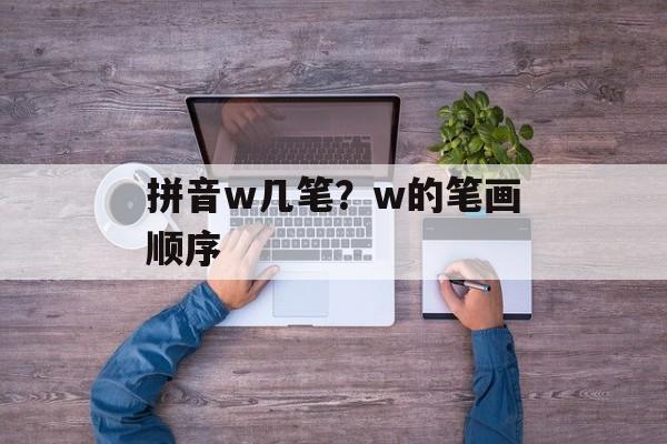 拼音w几笔？w的笔画顺序-第1张图片-