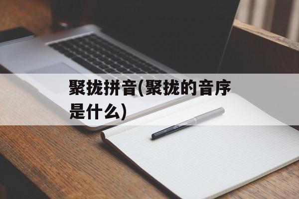 聚拢拼音(聚拢的音序是什么)-第1张图片-