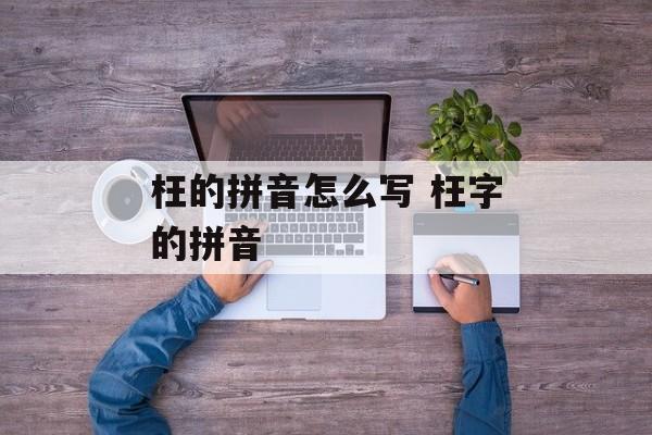 枉的拼音怎么写 枉字的拼音-第1张图片-