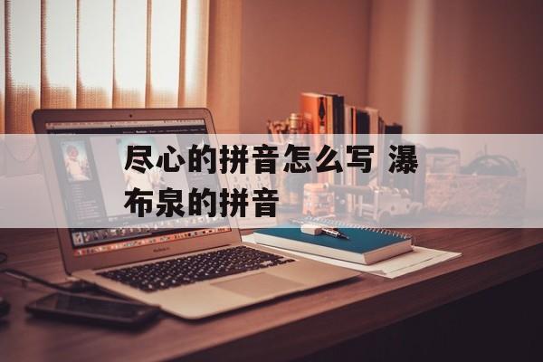 尽心的拼音怎么写 瀑布泉的拼音-第1张图片-