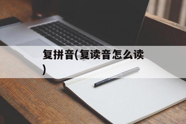 复拼音(复读音怎么读)-第1张图片-