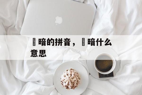 黮暗的拼音，黮暗什么意思-第1张图片-