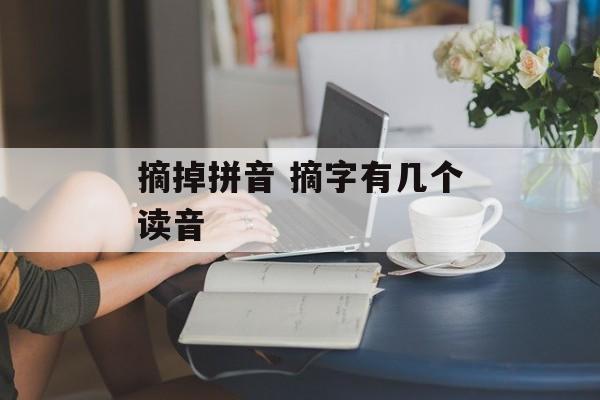 摘掉拼音 摘字有几个读音-第1张图片-