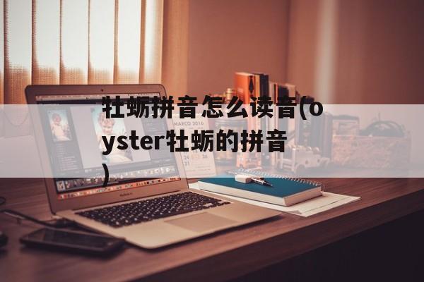 牡蛎拼音怎么读音(oyster牡蛎的拼音)-第1张图片-