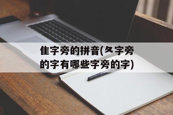 隹字旁的拼音(夂字旁的字有哪些字旁的字)-第1张图片-